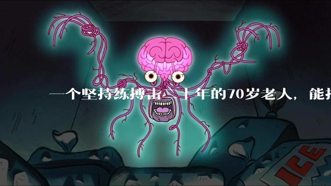 一个坚持练搏击二十年的70岁老人,能打过30岁同样体重的普通人吗?