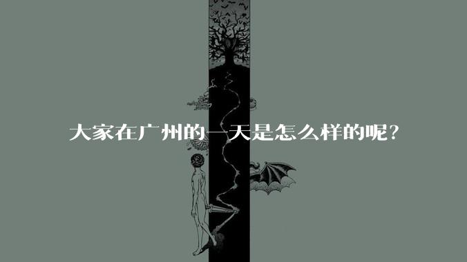 大家在广州的一天是怎么样的呢?