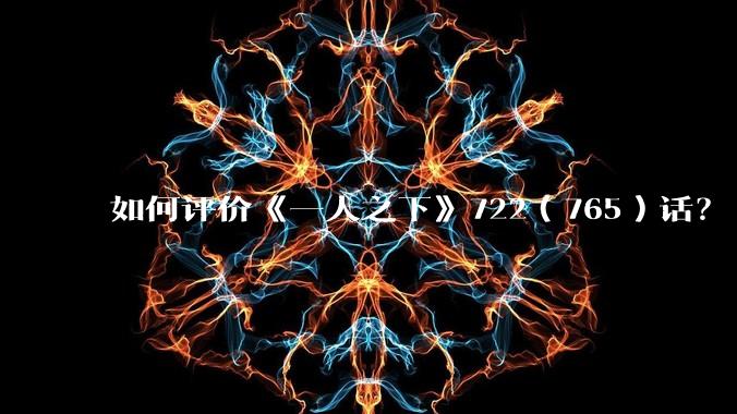 如何评价《一人之下》722(765)话?