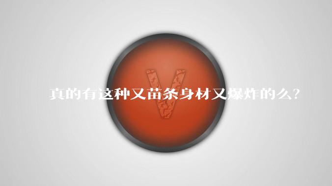真的有这种又苗条身材又爆炸的么?