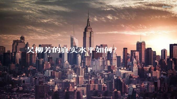 吴柳芳的真实水平如何?