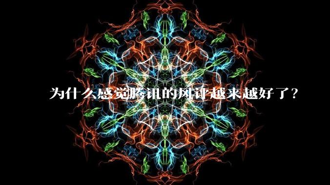 为什么感觉腾讯的风评越来越好了?