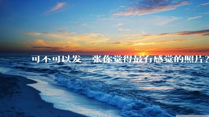 可不可以发一张你觉得最有感觉的照片?