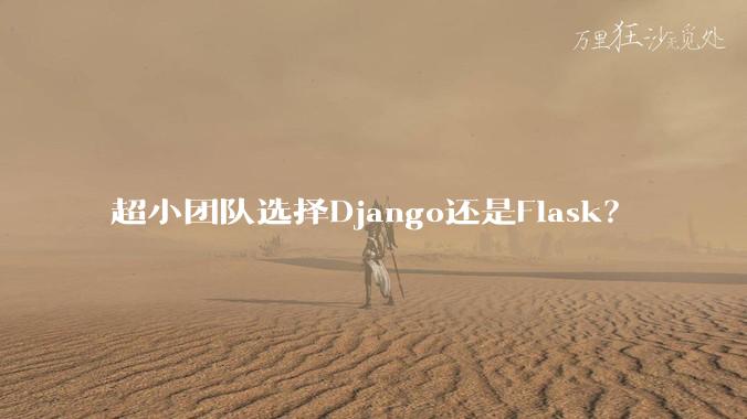 超小团队选择Django还是Flask?