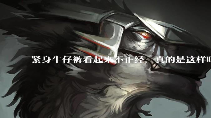 紧身牛仔裤看起来不正经,真的是这样吗?