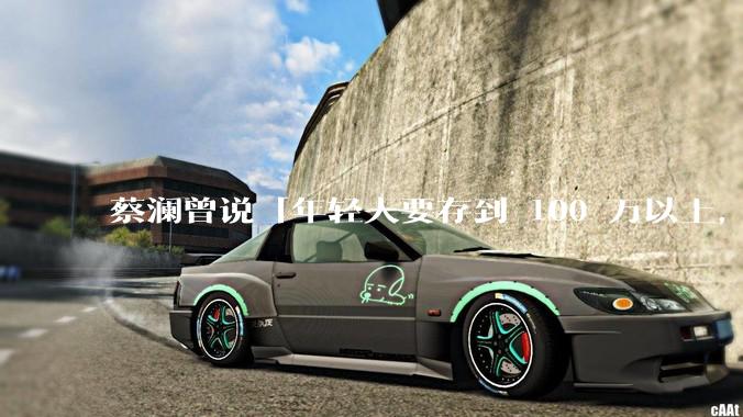 蔡澜曾说「年轻人要存到 100 万以上，这是脱离牛马生活的第一步」，怎样看这一观点？