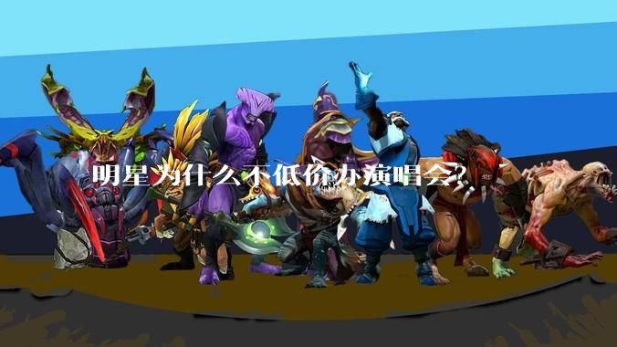 明星为什么不低价办演唱会?