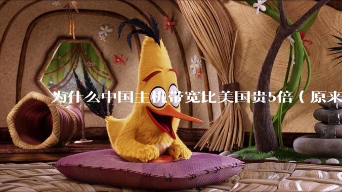 为什么中国主机带宽比美国贵5倍(原来错误的10000倍),比如阿里云?