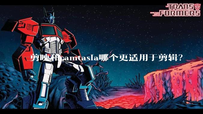 剪映和camtasia哪个更适用于剪辑?