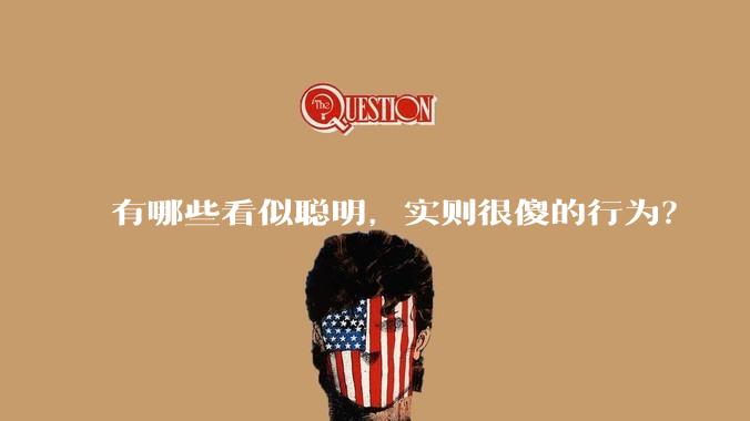 有哪些看似聪明,实则很傻的行为?