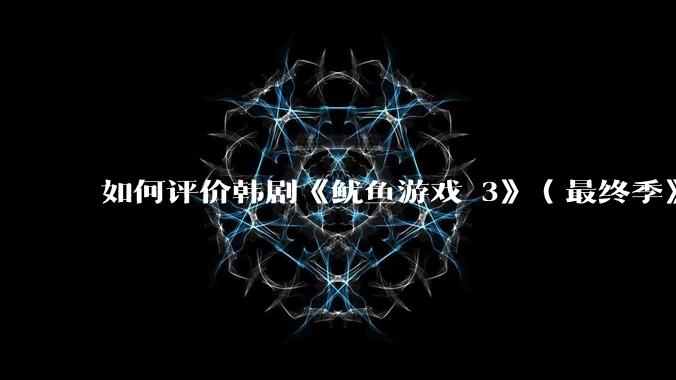 如何评价韩剧《鱿鱼游戏 3》(最终季》?