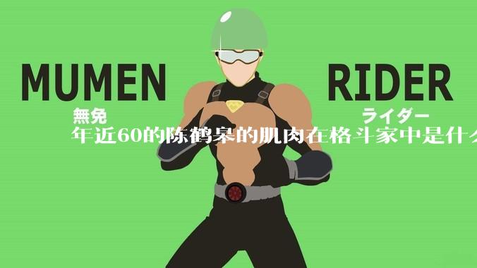年近60的陈鹤皋的肌肉在格斗家中是什么水平?