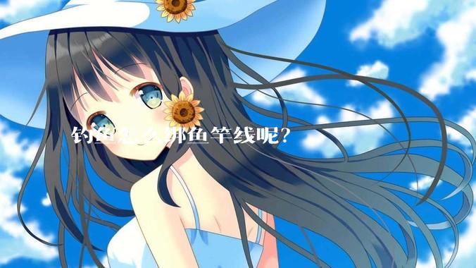 钓鱼怎么绑鱼竿线呢?