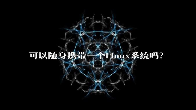 可以随身携带一个Linux系统吗?