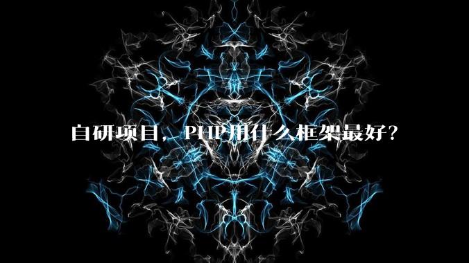 自研项目,PHP用什么框架最好?