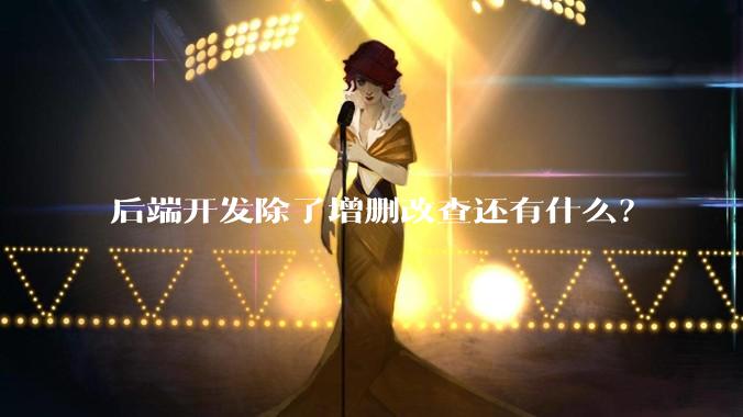 后端开发除了增删改查还有什么?