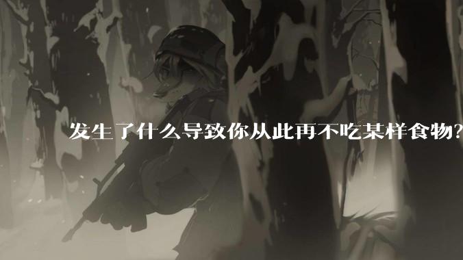 发生了什么导致你从此再不吃某样食物?