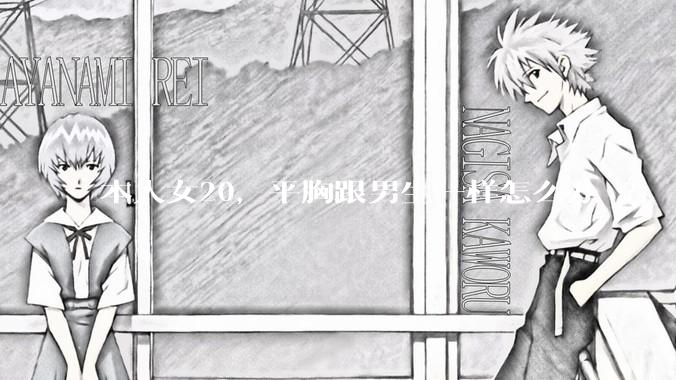 本人女20,平胸跟男生一样怎么办 ?