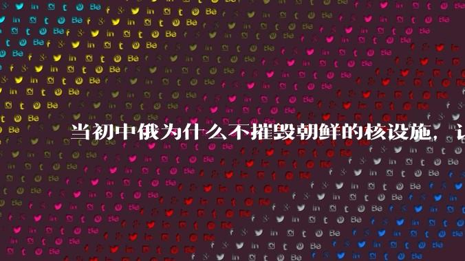 当初中俄为什么不摧毁朝鲜的核设施，让朝鲜拥有了自己的核武器？