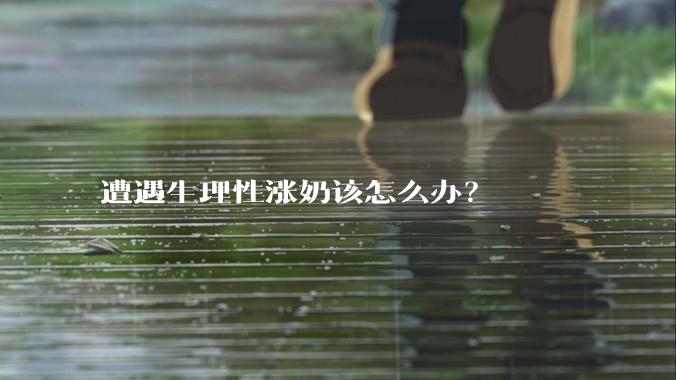 遭遇生理性涨奶该怎么办?