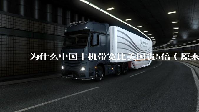 为什么中国主机带宽比美国贵5倍(原来错误的10000倍),比如阿里云?