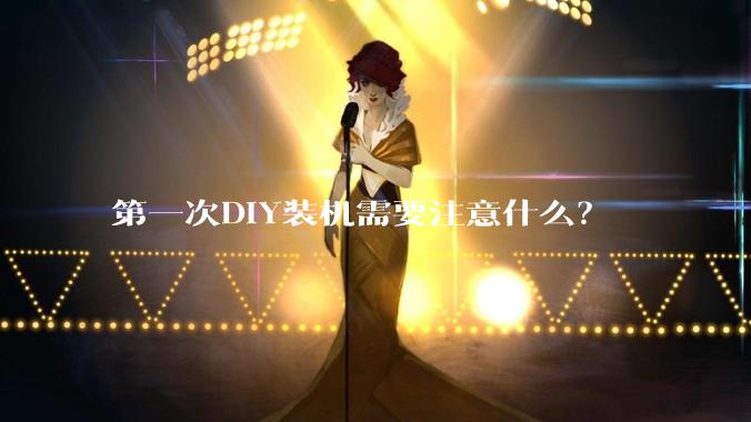 第一次DIY装机需要注意什么?