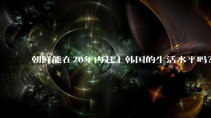 朝鲜能在20年内赶上韩国的生活水平吗?