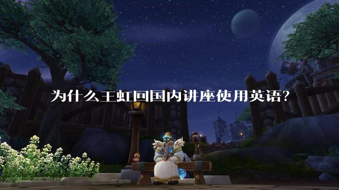 为什么王虹回国内讲座使用英语?