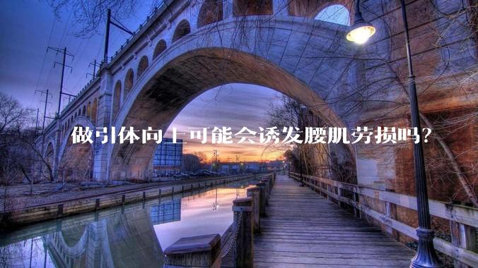 做引体向上可能会诱发腰肌劳损吗?