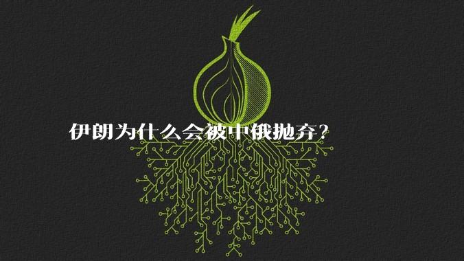 伊朗为什么会被中俄抛弃?