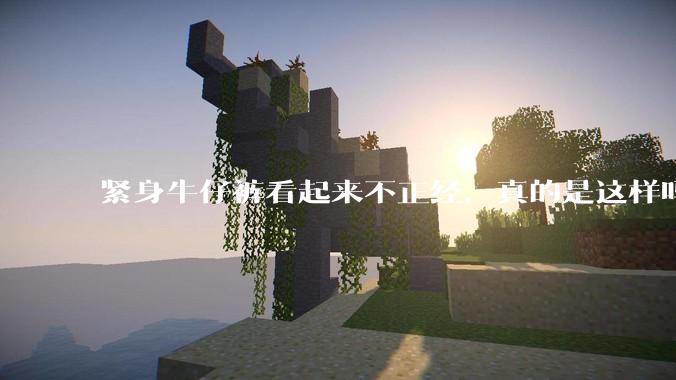 紧身牛仔裤看起来不正经,真的是这样吗?