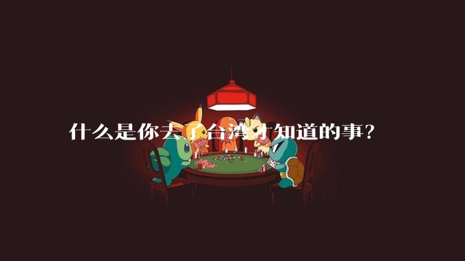 什么是你去了台湾才知道的事?