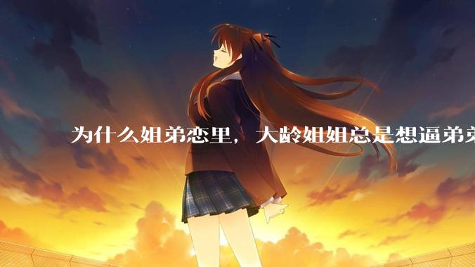为什么姐弟恋里,大龄姐姐总是想逼弟弟上进?