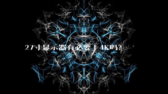 27寸显示器有必要上4K吗?