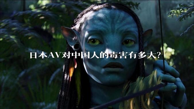 日本AV对中国人的毒害有多大?
