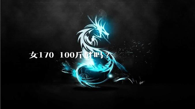 女170 100斤胖吗?
