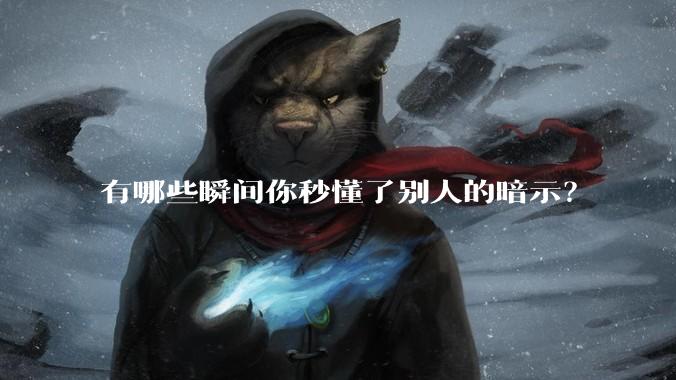 有哪些瞬间你秒懂了别人的暗示?