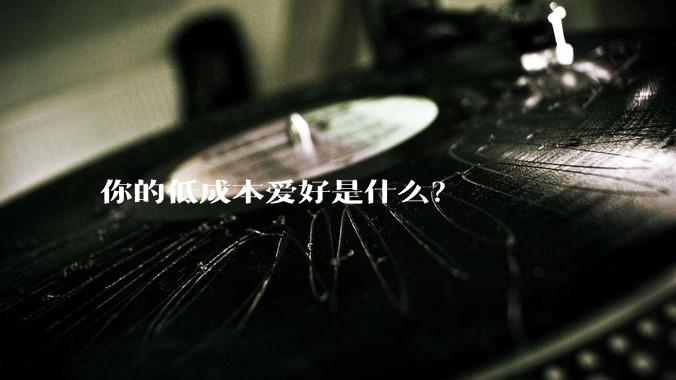 你的低成本爱好是什么?