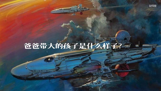 爸爸带大的孩子是什么样子?