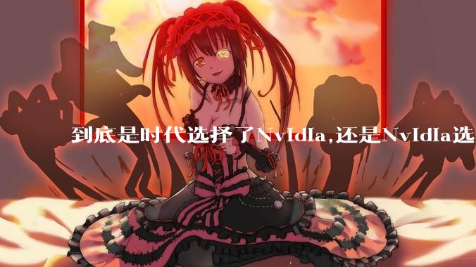 到底是时代选择了Nvidia,还是Nvidia选择了时代?