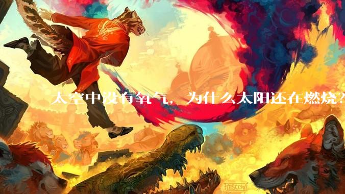 太空中没有氧气,为什么太阳还在燃烧?