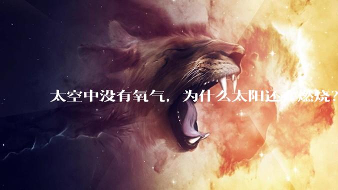 太空中没有氧气,为什么太阳还在燃烧?