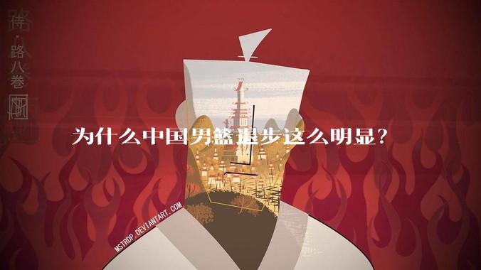 为什么中国男篮退步这么明显?