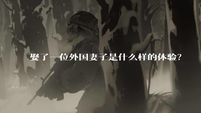 娶了一位外国妻子是什么样的体验?
