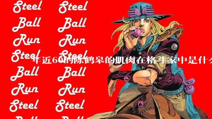 年近60的陈鹤皋的肌肉在格斗家中是什么水平?