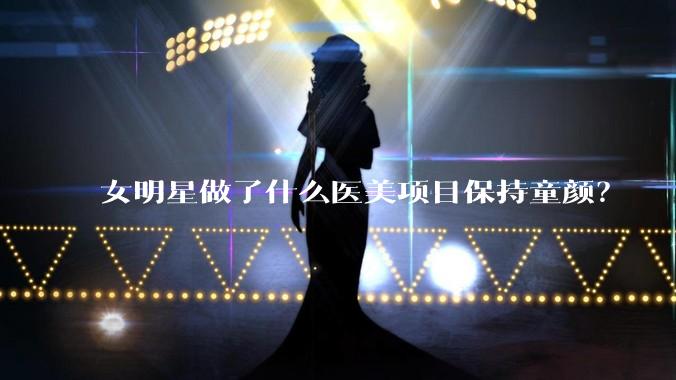 女明星做了什么医美项目保持童颜?