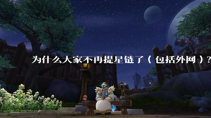 为什么大家不再提星链了(包括外网)?