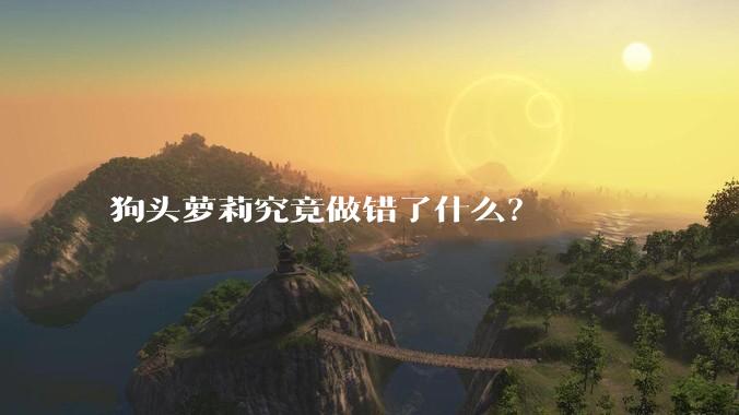 狗头萝莉究竟做错了什么?