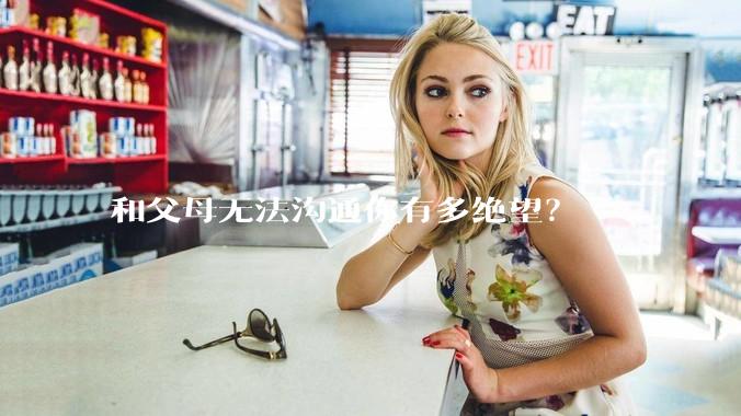 和父母无法沟通你有多绝望?