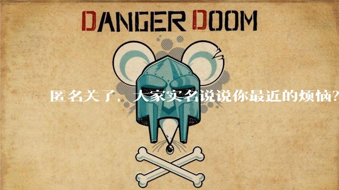匿名关了,大家实名说说你最近的烦恼?